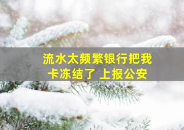 流水太频繁银行把我卡冻结了 上报公安